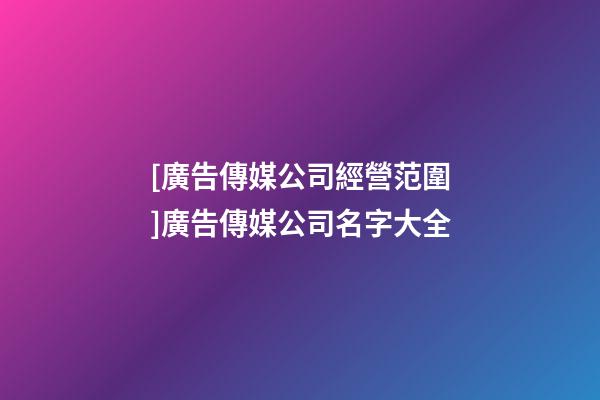 [廣告傳媒公司經營范圍]廣告傳媒公司名字大全-第1張-公司起名-玄機派